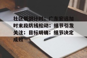 爱游戏app社区盾倒计时；广东宏远加时末段防线松动；细节引发关注；目标明确；细节决定成败的简单介绍